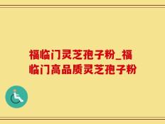 福临门灵芝孢子粉_福临门高品质灵芝孢子粉