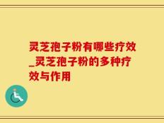 灵芝孢子粉有哪些疗效_灵芝孢子粉的多种疗效与作用