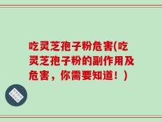 吃灵芝孢子粉危害(吃灵芝孢子粉的副作用及危害，你需要知道！)
