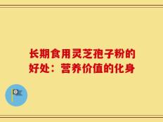 长期食用灵芝孢子粉的好处：营养价值的化身