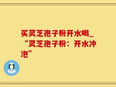 买灵芝孢子粉开水喝_“灵芝孢子粉：开水冲泡”