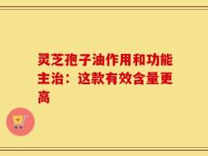 灵芝孢子油作用和功能主治：这款有效含量更高