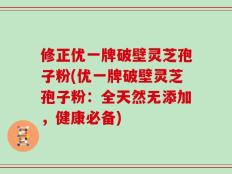修正优一牌破壁灵芝孢子粉(优一牌破壁灵芝孢子粉：全天然无添加，健康必备)