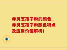 赤灵芝孢子粉的颜色_赤灵芝孢子粉颜色特点及应用价值解析)