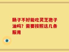 肠子不好能吃灵芝孢子油吗？需要按照这几条服用