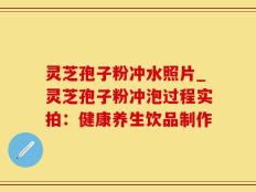 灵芝孢子粉冲水照片_灵芝孢子粉冲泡过程实拍：健康养生饮品制作