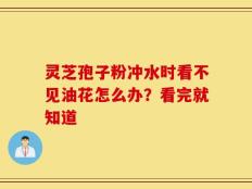 灵芝孢子粉冲水时看不见油花怎么办？看完就知道
