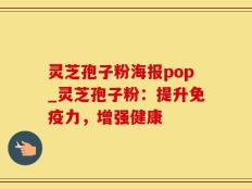 灵芝孢子粉海报pop_灵芝孢子粉：提升免疫力，增强健康