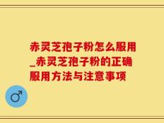 赤灵芝孢子粉怎么服用_赤灵芝孢子粉的正确服用方法与注意事项