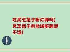 吃灵芝孢子粉烂肺吗(灵芝孢子粉能缓解肺部不适)