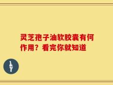 灵芝孢子油软胶囊有何作用？看完你就知道