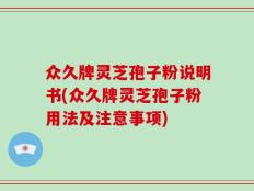 众久牌灵芝孢子粉说明书(众久牌灵芝孢子粉用法及注意事项)