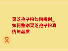 灵芝孢子粉如何辨别_如何鉴别灵芝孢子粉真伪与品质
