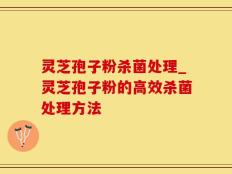 灵芝孢子粉杀菌处理_灵芝孢子粉的高效杀菌处理方法
