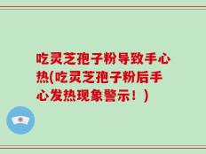 吃灵芝孢子粉导致手心热(吃灵芝孢子粉后手心发热现象警示！)