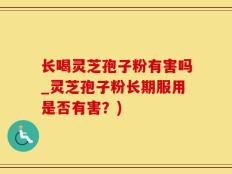 长喝灵芝孢子粉有害吗_灵芝孢子粉长期服用是否有害？)
