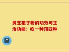 灵芝孢子粉的功效与主治功能：吃一种顶四种