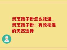 灵芝孢子粉怎么祛湿_灵芝孢子粉：有效祛湿的天然选择