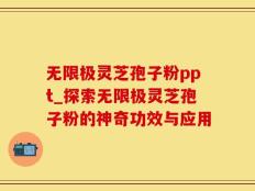 无限极灵芝孢子粉ppt_探索无限极灵芝孢子粉的神奇功效与应用