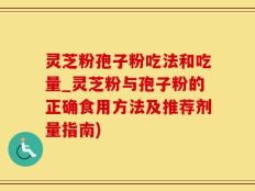 灵芝粉孢子粉吃法和吃量_灵芝粉与孢子粉的正确食用方法及推荐剂量指南)
