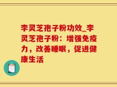 李灵芝孢子粉功效_李灵芝孢子粉：增强免疫力，改善睡眠，促进健康生活