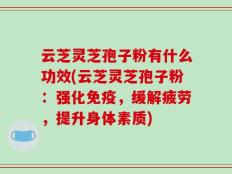 云芝灵芝孢子粉有什么功效(云芝灵芝孢子粉：强化免疫，缓解疲劳，提升身体素质)