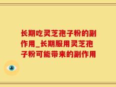 长期吃灵芝孢子粉的副作用_长期服用灵芝孢子粉可能带来的副作用