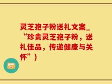 灵芝孢子粉送礼文案_“珍贵灵芝孢子粉，送礼佳品，传递健康与关怀”)