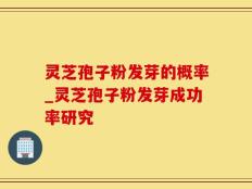 灵芝孢子粉发芽的概率_灵芝孢子粉发芽成功率研究