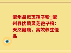 肇州县灵芝孢子粉_肇州县优质灵芝孢子粉：天然健康，高效养生佳品