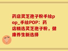 药店灵芝孢子粉手绘pop_手绘POP：药店精选灵芝孢子粉，健康养生新选择