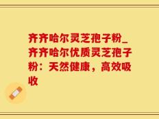 齐齐哈尔灵芝孢子粉_齐齐哈尔优质灵芝孢子粉：天然健康，高效吸收