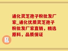 通化灵芝孢子粉批发厂家_通化优质灵芝孢子粉批发厂家直销，精选原料，品质保证