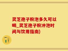 灵芝孢子粉泡多久可以喝_灵芝孢子粉冲泡时间与饮用指南)