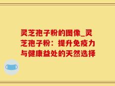 灵芝孢子粉的图像_灵芝孢子粉：提升免疫力与健康益处的天然选择