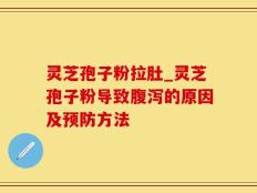 灵芝孢子粉拉肚_灵芝孢子粉导致腹泻的原因及预防方法