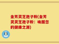 金芳灵芝孢子粉(金芳灵灵芝孢子粉：唤醒您的健康之源)