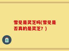 雪见是灵芝吗(雪见是否真的是灵芝？)