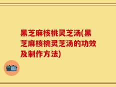 黑芝麻核桃灵芝汤(黑芝麻核桃灵芝汤的功效及制作方法)