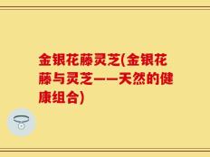 金银花藤灵芝(金银花藤与灵芝——天然的健康组合)