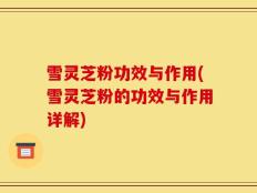 雪灵芝粉功效与作用(雪灵芝粉的功效与作用详解)