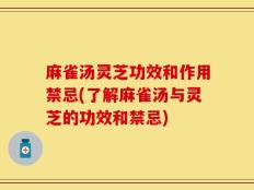 麻雀汤灵芝功效和作用禁忌(了解麻雀汤与灵芝的功效和禁忌)