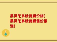 黑灵芝多肽面膜价格(黑灵芝多肽面膜售价报道)