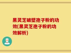 黑灵芝破壁孢子粉的功效(黑灵芝孢子粉的功效解析)