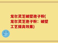 龙尔灵芝破壁孢子粉(龙尔灵芝孢子粉：破壁工艺提高效果)