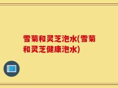 雪菊和灵芝泡水(雪菊和灵芝健康泡水)