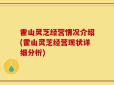 霍山灵芝经营情况介绍(霍山灵芝经营现状详细分析)