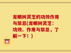 龙眼树灵芝的功效作用与禁忌(龙眼树灵芝：功效、作用与禁忌，了解一下！)