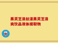 黑灵芝清丝漾黑灵芝清爽饮品液体提取物