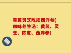 黄芪灵芝陈皮西洋参(四味养生汤：黄芪、灵芝、陈皮、西洋参)
